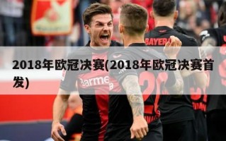 2018年欧冠决赛(2018年欧冠决赛首发)