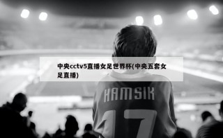 中央cctv5直播女足世界杯(中央五套女足直播)