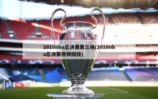 2010nba总决赛第三场(2010nba总决赛***回放)