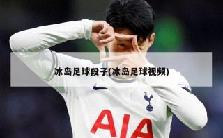 冰岛足球段子(冰岛足球视频)