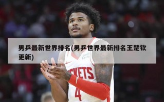 男乒最新世界排名(男乒世界最新排名王楚钦更新)