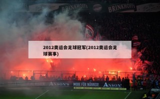 2012奥运会足球冠军(2012奥运会足球赛事)