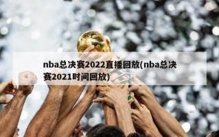nba总决赛2022直播回放(nba总决赛2021时间回放)
