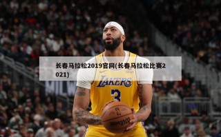 长春马拉松2019官网(长春马拉松比赛2021)