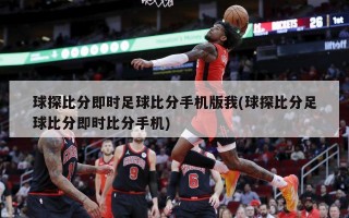 球探比分即时足球比分手机版我(球探比分足球比分即时比分手机)