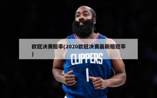 欧冠决赛赔率(2020欧冠决赛最新赔冠率)