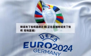 斯诺克丁俊晖最新比赛(正在直播斯诺克丁俊晖 现场直播)