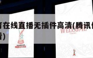 腾讯体育在线直播无插件高清(腾讯体育直播免费观看)