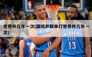 世界杯几年一次(国际乒联单打世界杯几年一次)