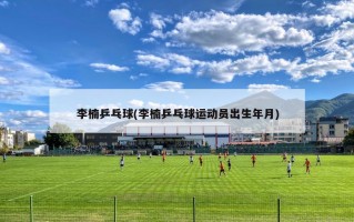 李楠乒乓球(李楠乒乓球运动员出生年月)