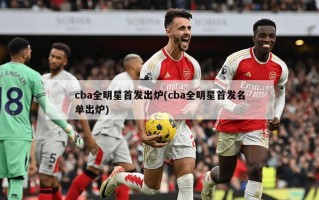 cba全明星首发出炉(cba全明星首发名单出炉)