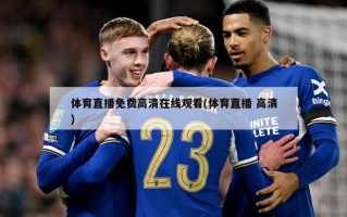体育直播免费高清在线观看(体育直播 高清)