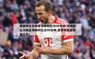 球探网比分网足球即时比分90分钟(球探网比分网足球即时比分90分钟,世界杯冠亚军是几号)
