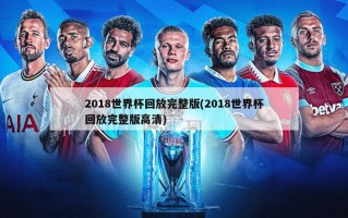 2018世界杯回放完整版(2018世界杯回放完整版***)