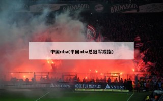 中国nba(中国nba总冠军戒指)