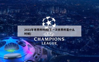 2022年世界杯时间(下一次世界杯是什么时候)