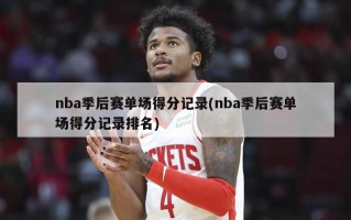 nba季后赛单场得分记录(nba季后赛单场得分记录排名)
