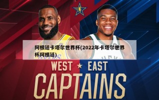 阿根廷卡塔尔世界杯(2022年卡塔尔世界杯阿根廷)