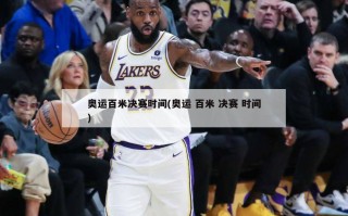 奥运百米决赛时间(奥运 百米 决赛 时间)