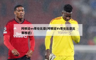阿根廷vs哥伦比亚(阿根廷Vs哥伦比亚比赛推迟)