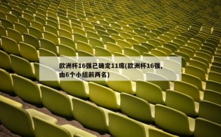 欧洲杯16强已确定11席(欧洲杯16强,由6个小组前两名)