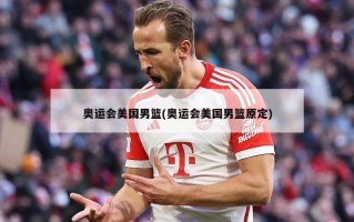 奥运会美国男篮(奥运会美国男篮原定)