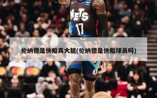 伦纳德是快船真大腿(伦纳德是快船球员吗)