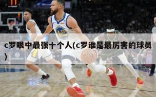 c罗眼中最强十个人(c罗谁是最厉害的球员)