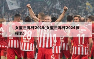 女篮世界杯2019(女篮世界杯2024赛程表)