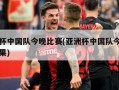 亚洲杯中国队今晚比赛(亚洲杯中国队今晚比赛结果)