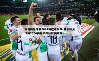 亚洲杯足球赛2024赛程中国队(亚洲杯足球赛2024赛程中国队比赛结果)