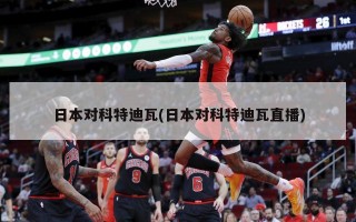日本对科特迪瓦(日本对科特迪瓦直播)