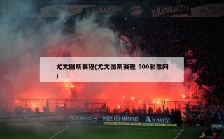 尤文图斯赛程(尤文图斯赛程 500彩票网)