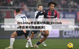 2012nba季后赛对阵图(2012nba季后赛对阵图新浪)