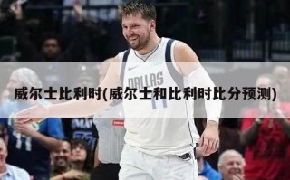 威尔士比利时(威尔士和比利时***预测)