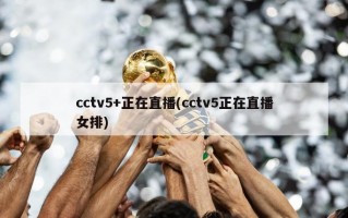 cctv5+正在直播(cctv5正在直播女排)