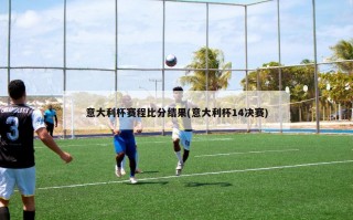 意大利杯赛程比分结果(意大利杯14决赛)