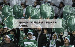 国际米兰vs拜仁慕尼黑(国际米兰vs贝内文托直播)
