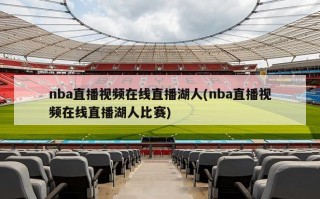 nba直播视频在线直播湖人(nba直播视频在线直播湖人比赛)