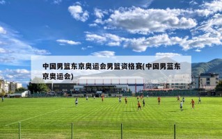 中国男篮东京奥运会男篮资格赛(中国男蓝东京奥运会)