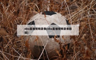 nba直播视频录像(nba直播视频录像回放)