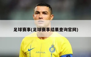 足球赛事(足球赛事结果查询***)