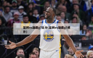 篮网vs雄鹿g7比分(篮网vs雄鹿g7虎扑)