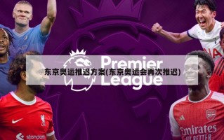 东京奥运推迟方案(东京奥运会再次推迟)