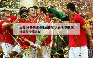 主裁:姆巴佩进球时法国有7人进场(姆巴佩法国队几号球衣)
