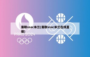 曼联vsac米兰(曼联vsac米兰在线直播)