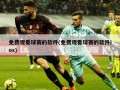 免费观看球赛的软件(免费观看球赛的软件ios)