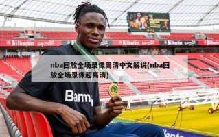 nba回放全场录像高清中文解说(nba回放全场录像超高清)