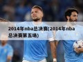 2014年nba总决赛(2014年nba总决赛第五场)