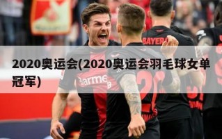 2020奥运会(2020奥运会羽毛球女单冠军)
